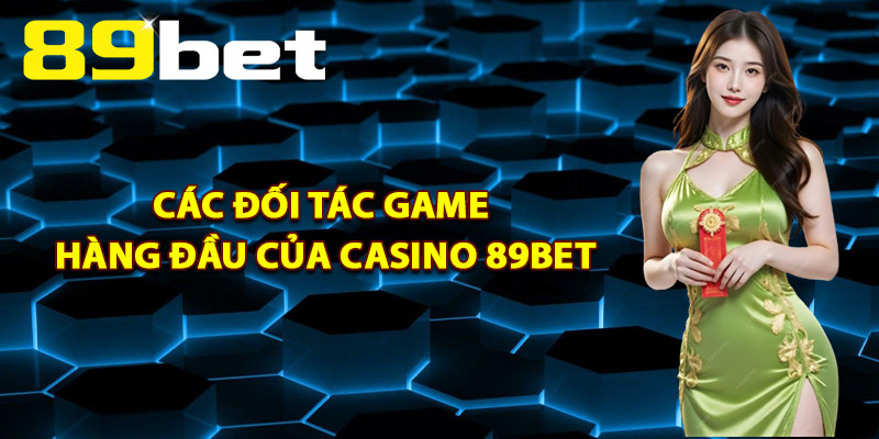 Casino 89Bet – Khám Phá Không Gian Sòng Bài Hoàng Gia 2 Các Đối Tác Game Hàng Đầu Của Casino 89Bet