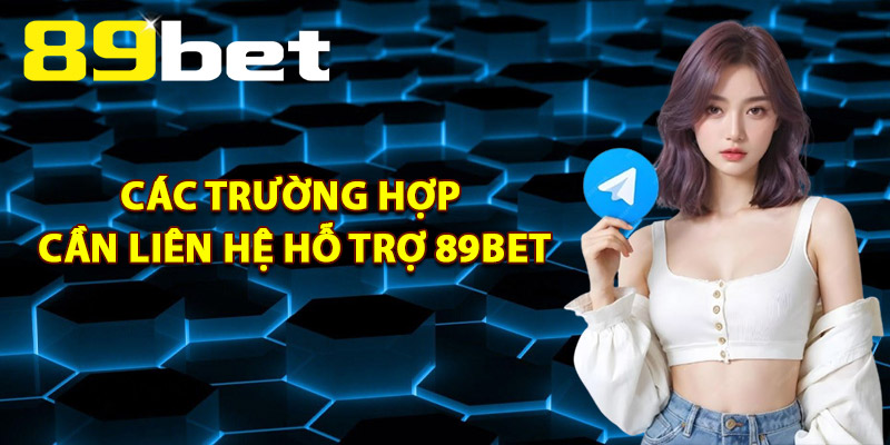 Liên Hệ Hỗ Trợ 89Bet – Kết Nối Đội Ngũ Hỗ Trợ Chuyên Nghiệp 1 Các Trường Hợp Cần Liên Hệ Hỗ Trợ 89Bet