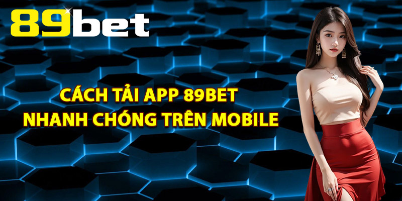 Tải App 89Bet – Link Chính Thức An Toàn Tuyệt Đối 100% 3 Cách Tải App 89Bet Nhanh Chóng Trên Mobile