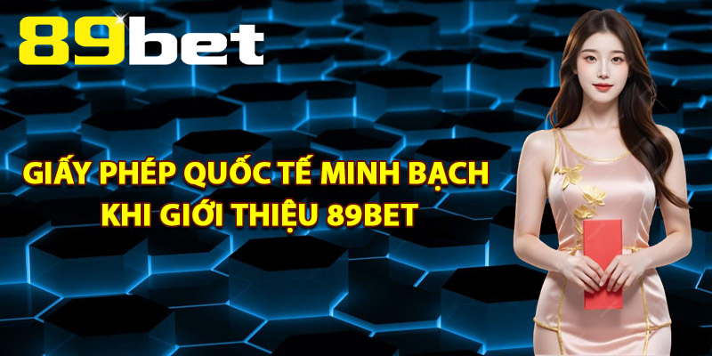 Giới Thiệu 89Bet – Điểm Đến Giải Trí Hàng Đầu Châu Á 2025 2 Giấy phép quốc tế minh bạch khi giới thiệu 89Bet