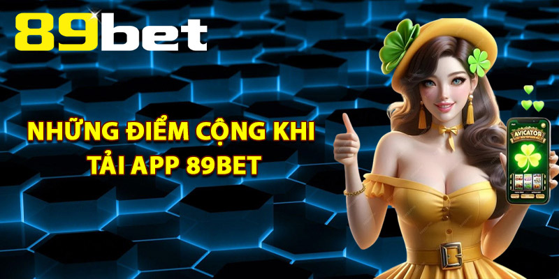 Tải App 89Bet – Link Chính Thức An Toàn Tuyệt Đối 100% 2 Những Điểm Cộng Khi Tải App 89Bet