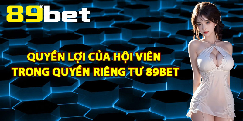 Quyền Riêng Tư 89Bet – Quy Trình Quản Lý Thông Tin Bảo Mật 3 Quyền Lợi Của Hội Viên Trong Quyền Riêng Tư 89Bet