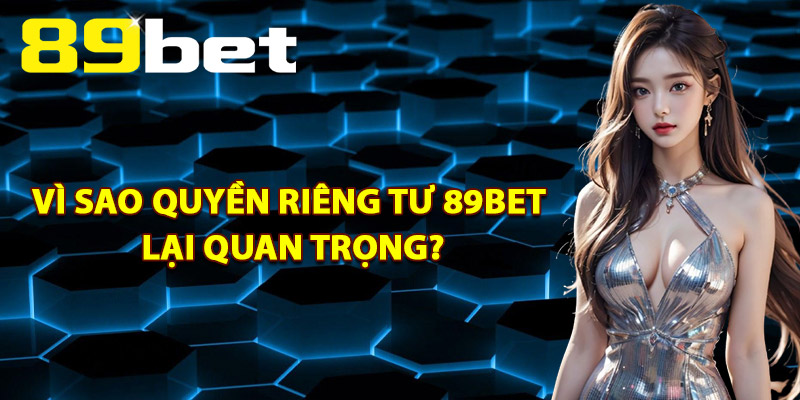 Quyền Riêng Tư 89Bet – Quy Trình Quản Lý Thông Tin Bảo Mật 1 Vì Sao Quyền Riêng Tư 89Bet Lại Quan Trọng?